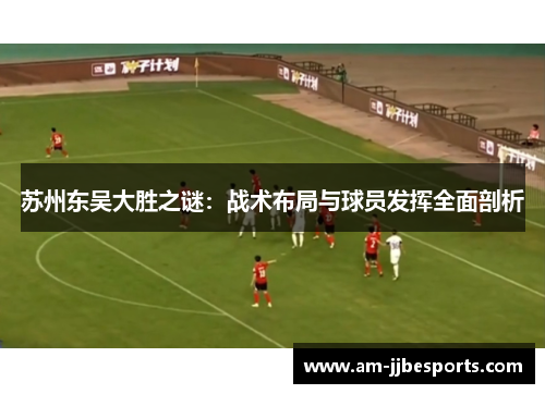 苏州东吴大胜之谜：战术布局与球员发挥全面剖析