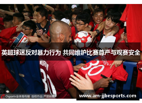 英超球迷反对暴力行为 共同维护比赛尊严与观赛安全