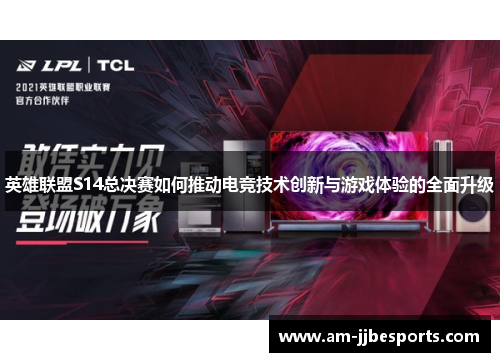 英雄联盟S14总决赛如何推动电竞技术创新与游戏体验的全面升级
