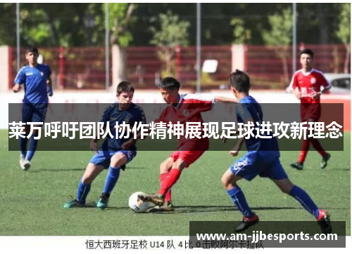 莱万呼吁团队协作精神展现足球进攻新理念