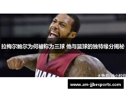 拉梅尔鲍尔为何被称为三球 他与篮球的独特缘分揭秘