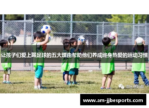 让孩子们爱上踢足球的五大理由帮助他们养成终身热爱的运动习惯