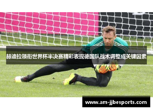 赫迪拉领衔世界杯半决赛精彩表现德国队战术调整成关键因素