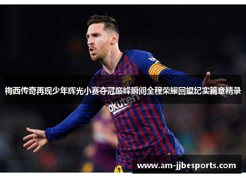 梅西传奇再现少年辉光小赛夺冠巅峰瞬间全程荣耀回望纪实篇章精录