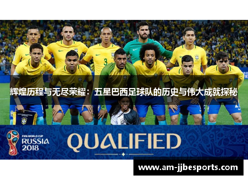 辉煌历程与无尽荣耀:五星巴西足球队的历史与伟大成就探秘 辉煌历程与无尽荣耀:五星巴西足球队的历史与伟大成就探秘