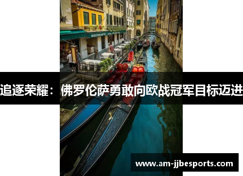 追逐荣耀：佛罗伦萨勇敢向欧战冠军目标迈进