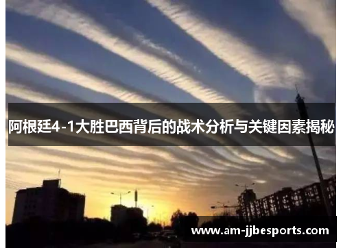 阿根廷4-1大胜巴西背后的战术分析与关键因素揭秘