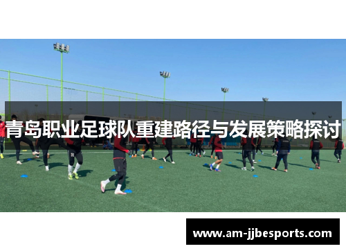 青岛职业足球队重建路径与发展策略探讨