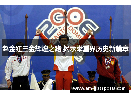 赵金红三金辉煌之路 揭示举重界历史新篇章 赵金红三金辉煌之路 揭示举重界历史新篇章