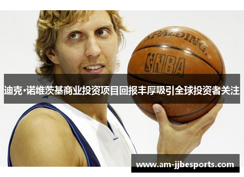 迪克·诺维茨基商业投资项目回报丰厚吸引全球投资者关注 迪克·诺维茨基商业投资项目回报丰厚吸引全球投资者关注