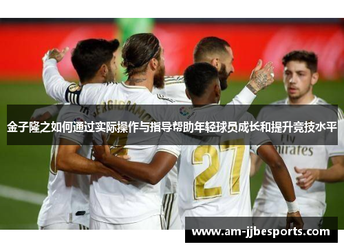 金子隆之如何通过实际操作与指导帮助年轻球员成长和提升竞技水平 金子隆之如何通过实际操作与指导帮助年轻球员成长和提升竞技水平