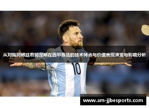 从对阵阿根廷看努涅斯在西甲赛场的技术特点与价值表现演变与影响分析