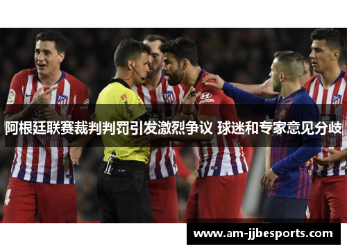 阿根廷联赛裁判判罚引发激烈争议 球迷和专家意见分歧