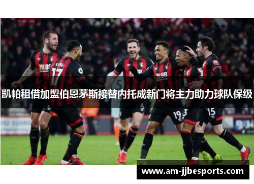 凯帕租借加盟伯恩茅斯接替内托成新门将主力助力球队保级 凯帕租借加盟伯恩茅斯接替内托成新门将主力助力球队保级