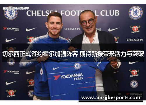 切尔西正式签约霍尔加强阵容 期待新援带来活力与突破 切尔西正式签约霍尔加强阵容 期待新援带来活力与突破