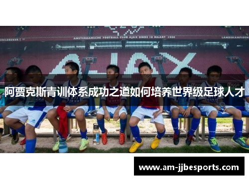 阿贾克斯青训体系成功之道如何培养世界级足球人才